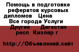 Помощь в подготовке рефератов/курсовых/дипломов › Цена ­ 2 000 - Все города Услуги » Другие   . Дагестан респ.,Кизляр г.